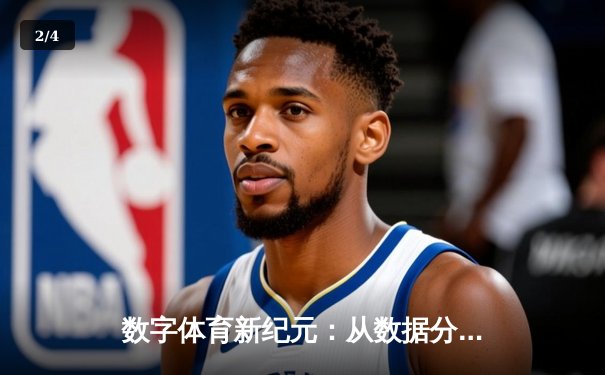 数字体育新纪元：从数据分析到沉浸式观赛的全面革新 - 2